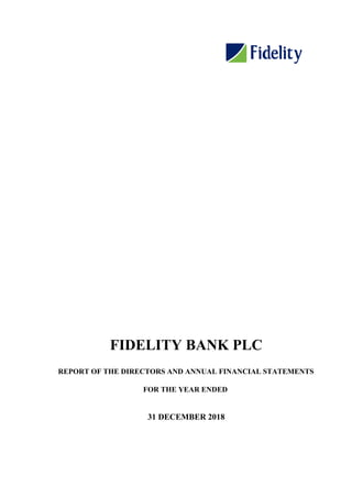 31 DECEMBER 2018
FIDELITY BANK PLC
REPORT OF THE DIRECTORS AND ANNUAL FINANCIAL STATEMENTS
FOR THE YEAR ENDED
 