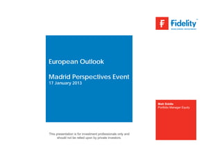 European Outlook

Madrid Perspectives Event
17 January 2013



                                                             Matt Siddle
                                                             Portfolio Manager Equity




This presentation is for investment professionals only and
      should not be relied upon by private investors.
 