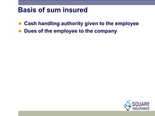 Basis of sum insured
 Cash handling authority given to the employee
 Dues of the employee to the company
 