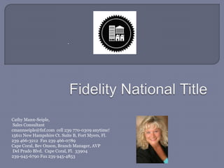 . Fidelity National Title Cathy Mann-Seiple,  Sales Consultant cmannseiple@fnf.com  cell 239 770-0309 anytime! 15611 New Hampshire Ct. Suite B, Fort Myers, Fl. 239 466-3212  Fax 239 466-0789 Cape Coral, Bev Onson, Branch Manager, AVP  Del Prado Blvd.  Cape Coral, Fl.  33904 239-945-6790 Fax 239 945-4853 
