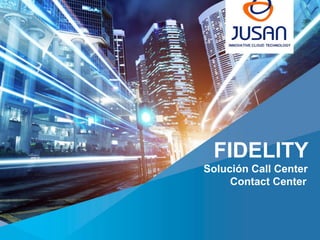 1Fidelity Contact Center www.jusan.es 1
FIDELITY
Solución Call Center
Contact Center
 