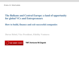 The Balkans and Central Europe: a land of opportunity for global VCs and Entrepreneurs How to build, finance and exit successful companies Davor Hebel, Vice President, Fidelity Ventures TMT.Ventures’08 Zagreb 