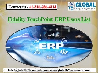 Fidelity TouchPoint ERP Users List
info@globalb2bcontacts.com| www.globalb2bcontacts.com
Contact us - +1-816-286-4114
 