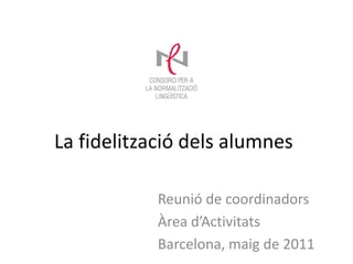 La fidelització dels alumnes

            Reunió de coordinadors
            Àrea d’Activitats
            Barcelona, maig de 2011
 