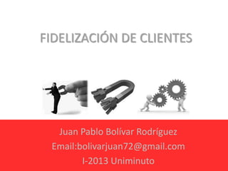 FIDELIZACIÓN DE CLIENTES




  Juan Pablo Bolívar Rodríguez
 Email:bolivarjuan72@gmail.com
        I-2013 Uniminuto
 