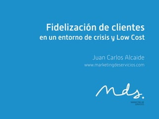 Fidelización de clientes
en un entorno de crisis y Low Cost

                 Juan Carlos Alcaide
              www.marketingdeservicios.com
 