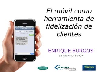 El móvil como herramienta de fidelización de clientes  ENRIQUE BURGOS 25 Noviembre 2009 