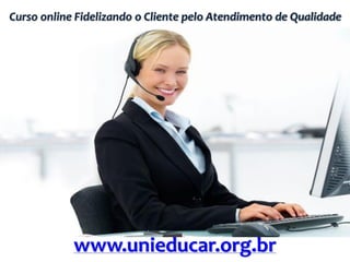 Curso online Fidelizando o Cliente pelo Atendimento de Qualidade
www.unieducar.org.br
 