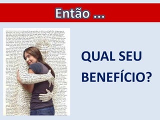 QUAL SEU
BENEFÍCIO?
 