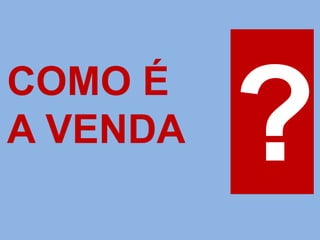 COMO É
A VENDA
 