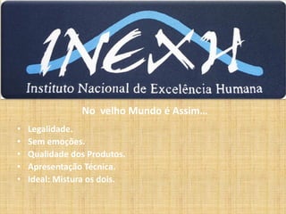 No velho Mundo é Assim...
• Legalidade.
• Sem emoções.
• Qualidade dos Produtos.
• Apresentação Técnica.
• Ideal: Mistura os dois.
 