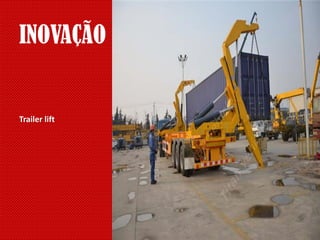 Trailer lift
INOVAÇÃO
 