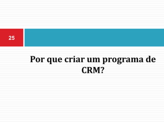Por que criar um programa de
CRM?
25
 
