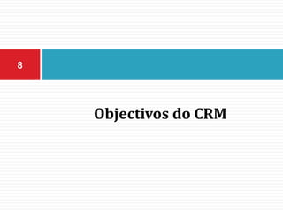 Objectivos do CRM
8
 