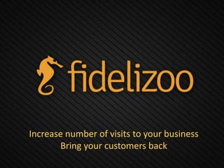 Increase number of visits to your business
Bring your customers back
 