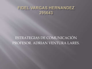 ESTRATEGIAS DE COMUNICACIÓN
PROFESOR. ADRIAN VENTURA LARES.
 