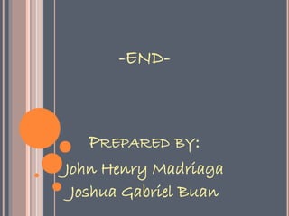 PREPARED BY:
John Henry Madriaga
Joshua Gabriel Buan
-END-
 