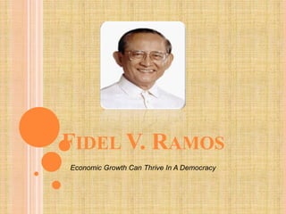 FIDEL V. RAMOS
Economic Growth Can Thrive In A Democracy
 
