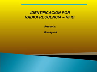 IDENTIFICACION POR RADIOFRECUENCIA – RFID       Presenta:   Bemaguali 