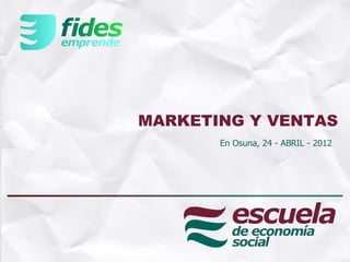 MARKETING Y VENTAS
       En Osuna, 24 - ABRIL - 2012




               1
 