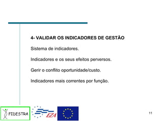 4- VALIDAR OS INDICADORES DE GESTÃO Sistema de indicadores. Indicadores e os seus efeitos perversos. Gerir o conflito oportunidade/custo. Indicadores mais correntes por função.  