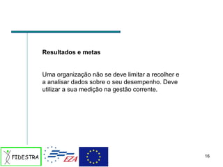 Resultados e metas Uma organização não se deve limitar a recolher e a analisar dados sobre o seu desempenho. Deve utilizar a sua medição na gestão corrente. 