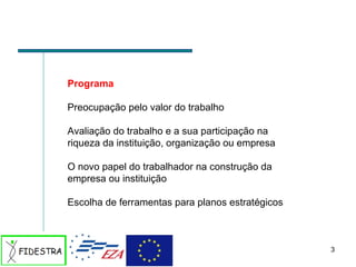 Programa Preocupação pelo valor do trabalho Avaliação do trabalho e a sua participação na riqueza da instituição, organização ou empresa O novo papel do trabalhador na construção da empresa ou instituição Escolha de ferramentas para planos estratégicos  