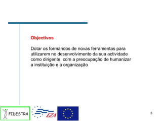 Objectivos Dotar os formandos de novas ferramentas para utilizarem no desenvolvimento da sua actividade como dirigente, com a preocupação de humanizar a instituição e a organização  