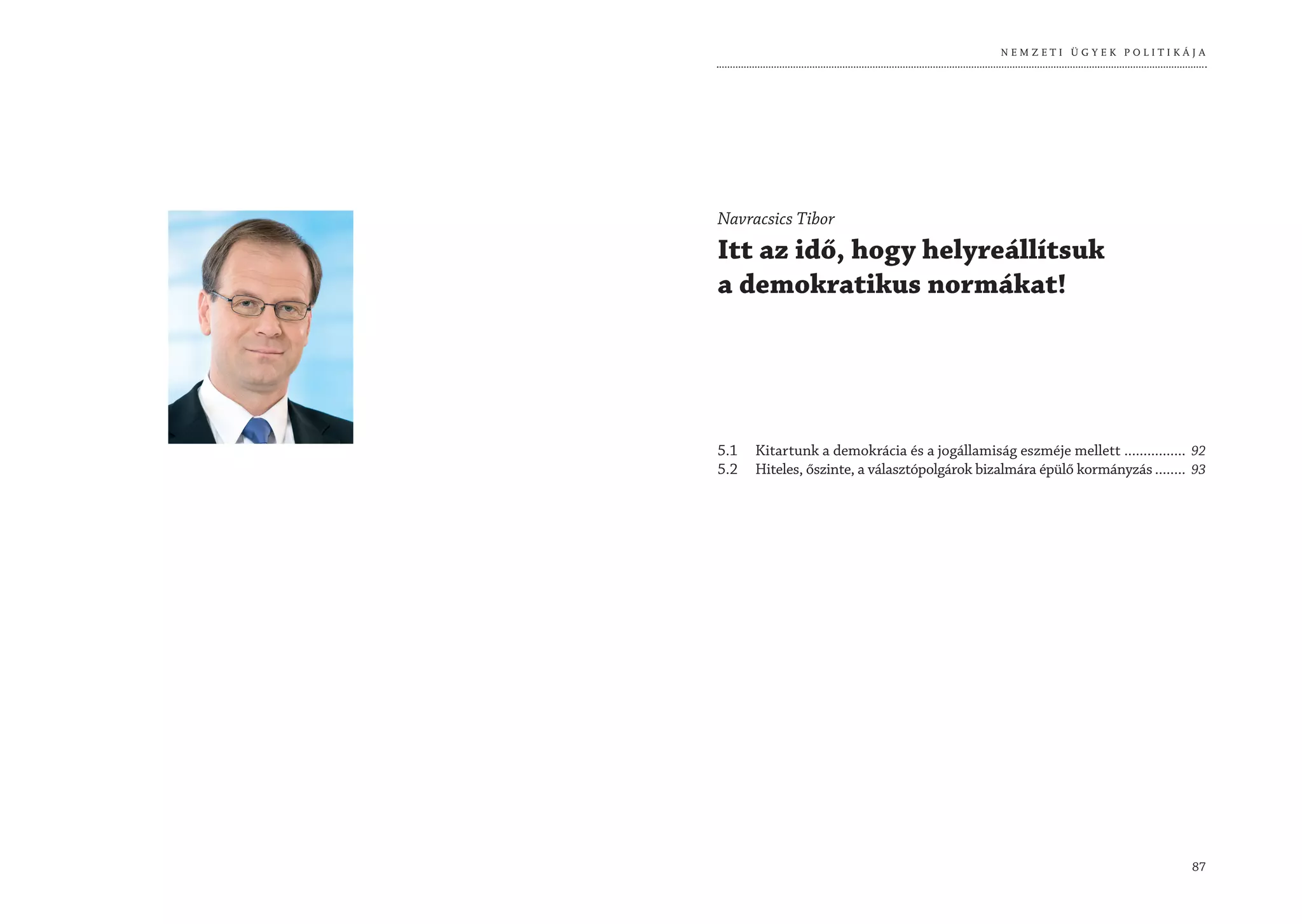 NEMZETI ÜGYEK POLITIKÁJA




Navracsics Tibor
Itt az idő, hogy helyreállítsuk
a demokratikus normákat!




5.1   Kitartunk a demokrácia és a jogállamiság eszméje mellett ................ 92
5.2   Hiteles, őszinte, a választópolgárok bizalmára épülő kormányzás ........ 93




                                                                               87
 