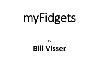 myFidgets
by
Bill Visser
 