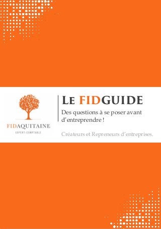Fidaquitaine ®
Le FIDGUIDE
Des questions à se poser avant
d’entreprendre !
Créateurs et Repreneurs d’entreprises.
 