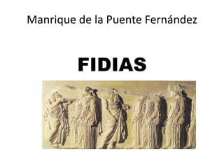 Manrique de la Puente Fernández


         FIDIAS
 