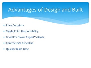 Price Certainty
 Single Point Responsibility
 Good For “Non- Expert” clients
 Contractor’s Expertise
 Quicker Build Time
Advantages of Design and Built
 