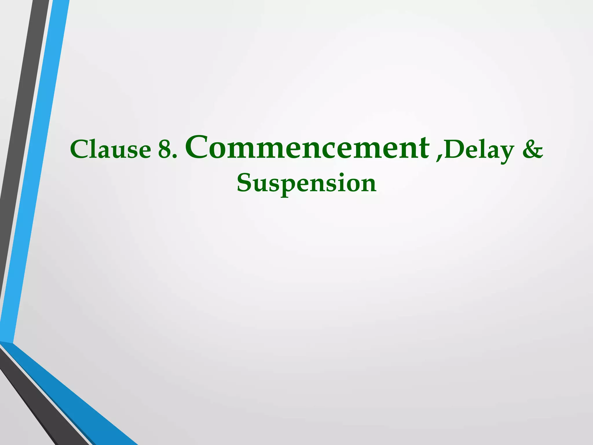 Clause 8. Commencement ,Delay &
Suspension
 
