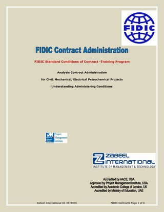 Zabeel International 04 3974905 FIDIC Contracts Page 1 of 6
FIDIC Standard Conditions of Contract -Training Program
Analysis Contract Administration
for Civil, Mechanical, Electrical Petrochemical Projects
Understanding Administering Conditions
 