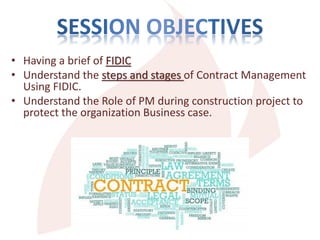 • Having a brief of FIDIC
• Understand the steps and stages of Contract Management
Using FIDIC.
• Understand the Role of PM during construction project to
protect the organization Business case.
 