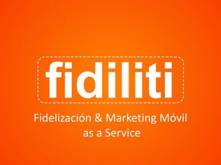Fidelización	
  &	
  Marketing	
  Móvil	
  
	
  as	
  a	
  Service	
  
 