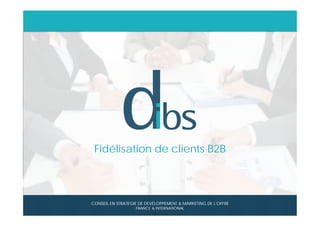 © Dibs I Confidentiel
1
Fidélisation de clients B2B
CONSEIL EN STRATEGIE DE DEVELOPPEMENT & MARKETING DE L’OFFRE
FRANCE & INTERNATIONAL
 