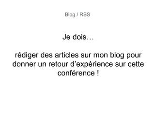 Blog / RSS
Je dois…
rédiger des articles sur mon blog pour
donner un retour d’expérience sur cette
conférence !
 