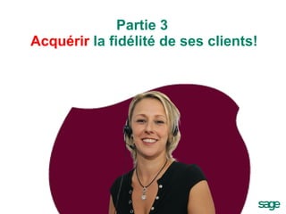 Partie 3   Acquérir  la fidélité de ses clients ! 