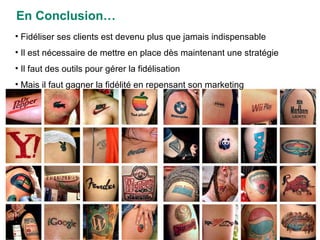En Conclusion… Fidéliser ses clients est devenu plus que jamais indispensable Il est nécessaire de mettre en place dès maintenant une stratégie Il faut des outils pour gérer la fidélisation Mais il faut gagner la fidélité en repensant son marketing 