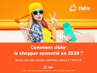 Comment cibler
le shopper connecté en 2019 ?
BILAN 2018 DES USAGES SHOPPING MOBILE ET FIDÉLITÉ
FidMe, l'application Shopping #1 auprès de 4 millions de Mobile Shoppers (FR)
 