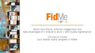 Reach new clients, enhance engagement and
take advantages of « mobile to store » with loyalty digitalization
Connect or create
your mobile loyalty program in FidMe
Snapp’ - © Copyright 2015 1
Version 3.0 – July 2015
 