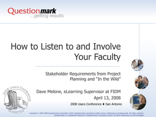 How to Listen to and Involve Your Faculty Stakeholder Requirements from Project Planning and “In the Wild” Dave Melone, eLearning Supervisor at FIDM April 13, 2008 