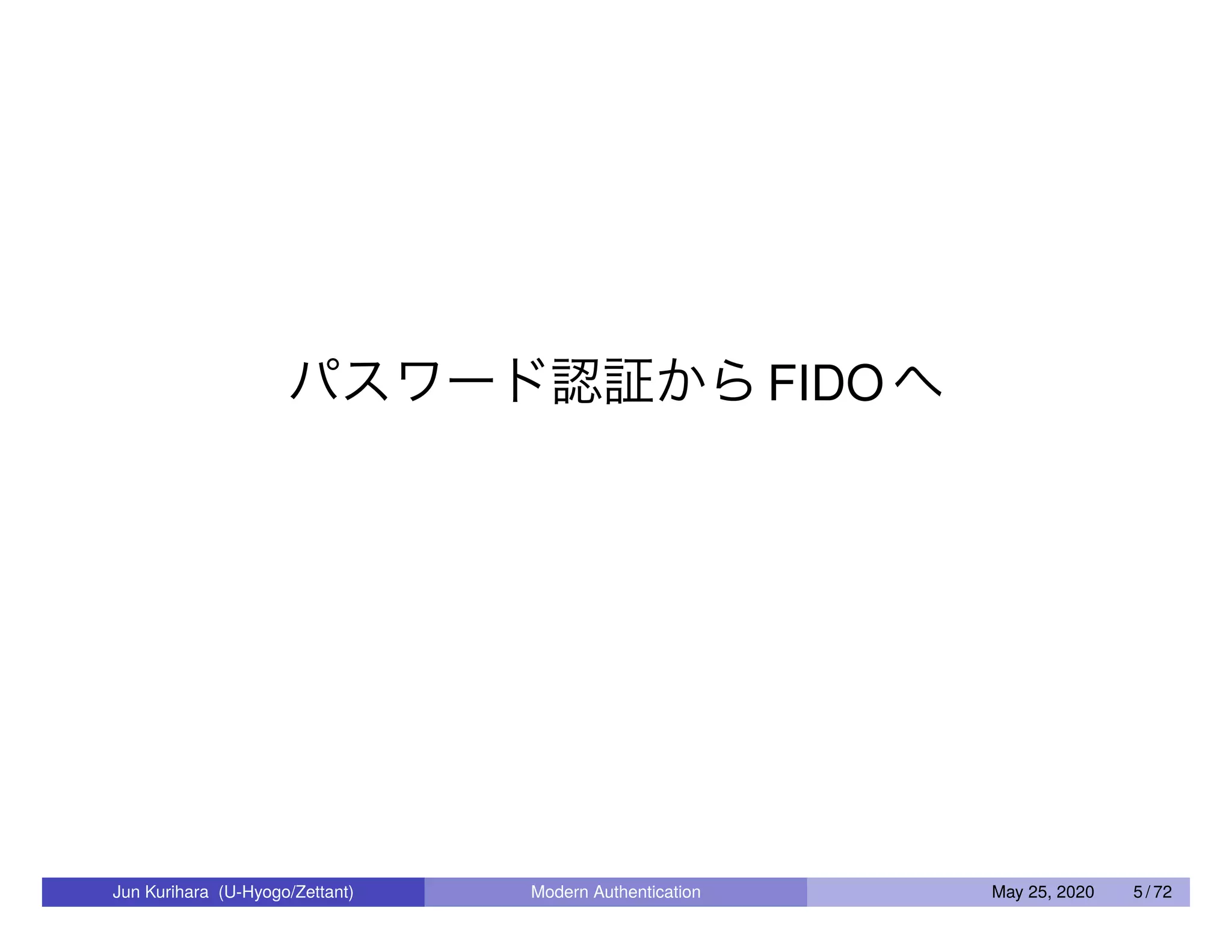 パスワード認証からFIDO へ Jun Kurihara (U-Hyogo/Zettant) Modern Authentication May 25, 2020 5 / 72 