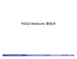 FIDO2 WebAuthn 事始め
Jun Kurihara (U-Hyogo/Zettant) Modern Authentication May 25, 2020 27 / 72
 
