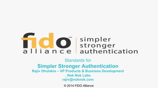 © 2014 FIDO Alliance
Standards for
Simpler Stronger Authentication
Rajiv Dholakia – VP Products & Business Development
, Nok Nok Labs
rajiv@noknok.com
 