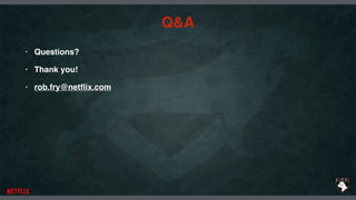 Q&A
• Questions?
• Thank you!
• rob.fry@netﬂix.com
 