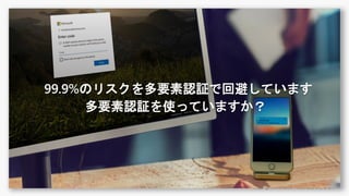 99.9%のリスクを多要素認証で回避しています
多要素認証を使っていますか？
 