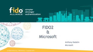 All Rights Reserved | FIDO Alliance | Copyright 20181
FIDO2
&
Microsoft
Anthony Nadalin
Microsoft
 